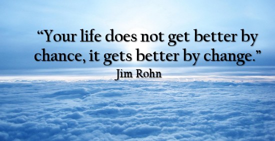 Your life does not get better by chance, it gets better by change. - Jim Rohn